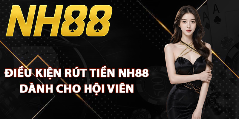 Điều kiện rút tiền NH88 dành cho hội viên