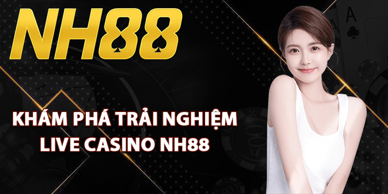 Khám phá trải nghiệm live casino NH88