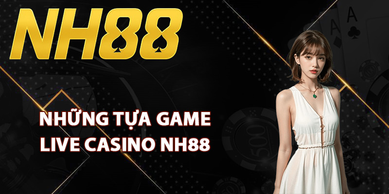 Những tựa game live casino NH88 siêu hot